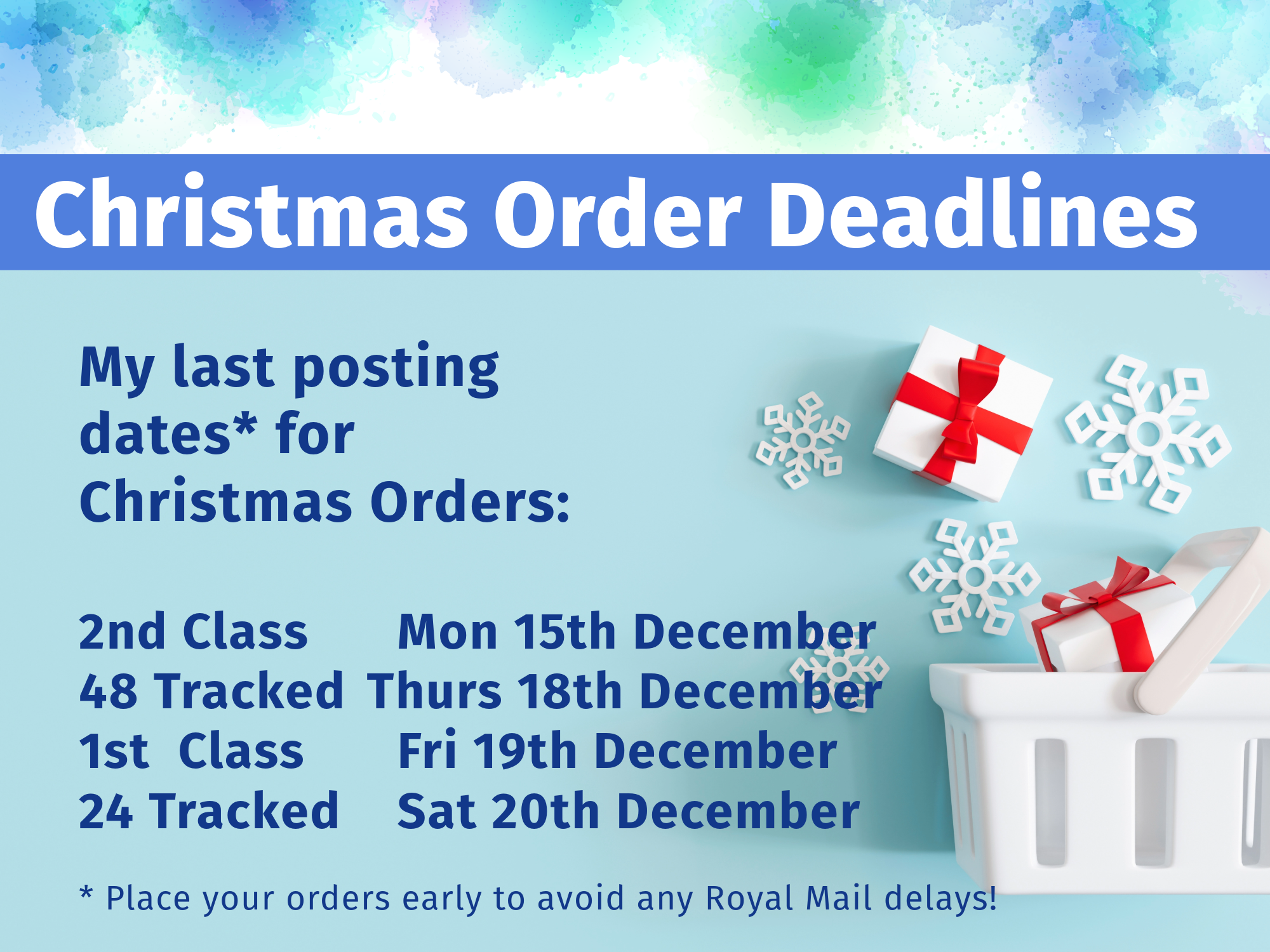 Christmas Order deadlines: My last posting dates* for Christmas. 2nd Class Mon 15th December; Tracked 48 Thurs 18th December; 1st Class Fri 19th December and Tracked 24 Sat 20th December. * Place your orders early to avoid any Royal Mail delays!